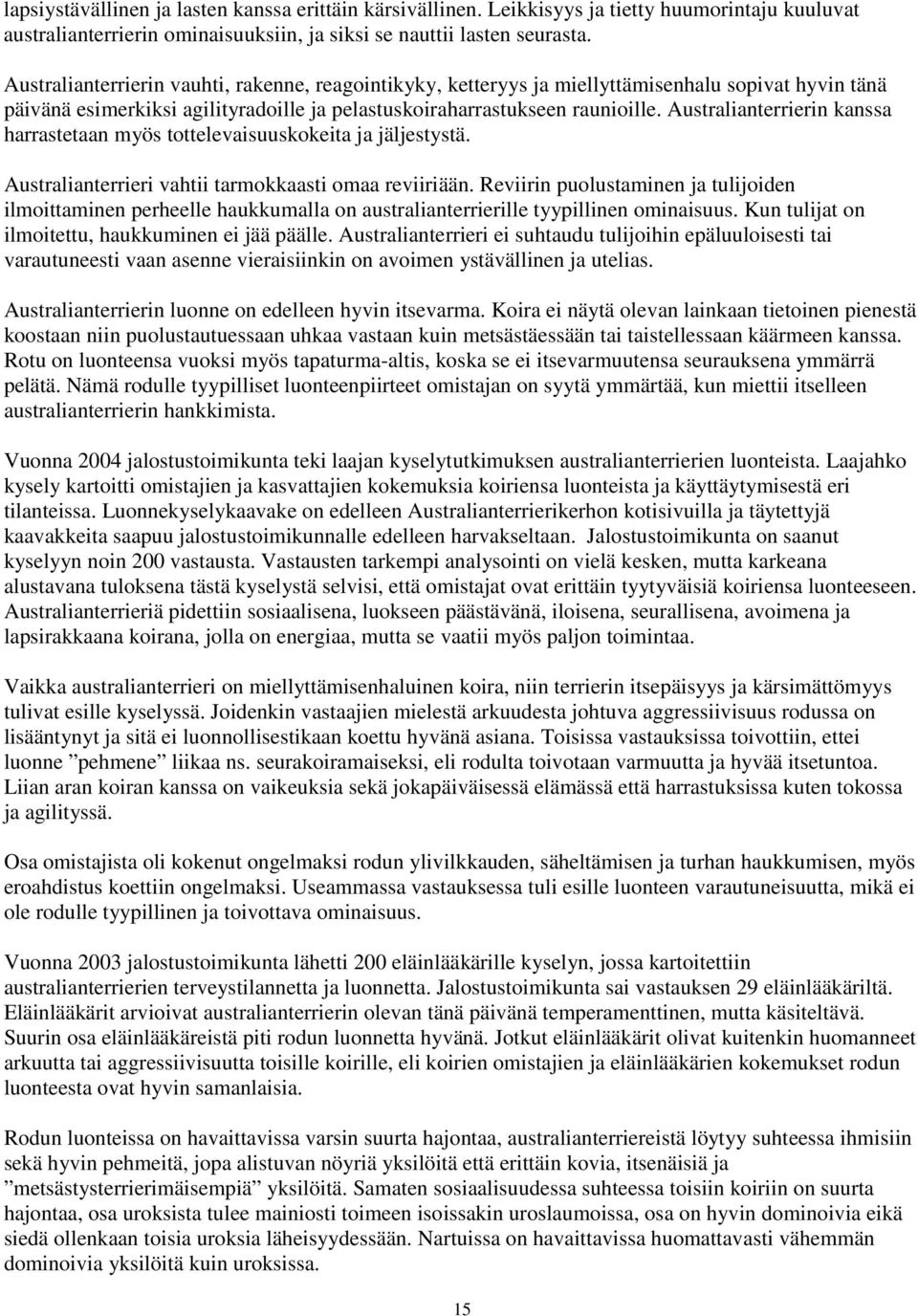 Australianterrierin kanssa harrastetaan myös tottelevaisuuskokeita ja jäljestystä. Australianterrieri vahtii tarmokkaasti omaa reviiriään.