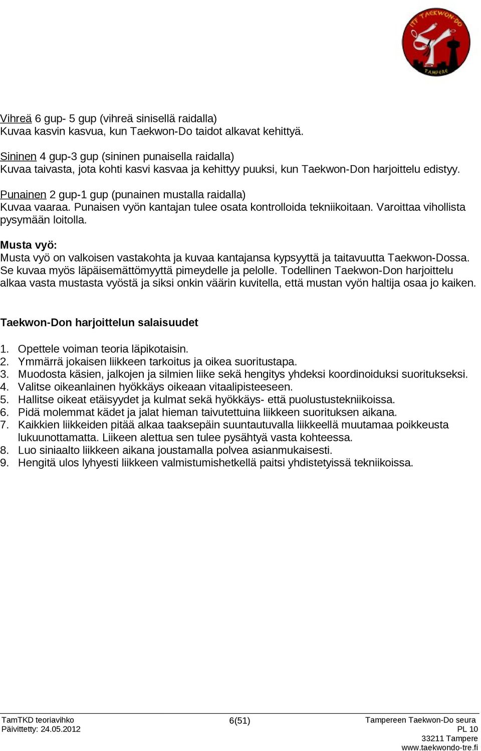 Punainen 2 gup-1 gup (punainen mustalla raidalla) Kuvaa vaaraa. Punaisen vyön kantajan tulee osata kontrolloida tekniikoitaan. Varoittaa vihollista pysymään loitolla.