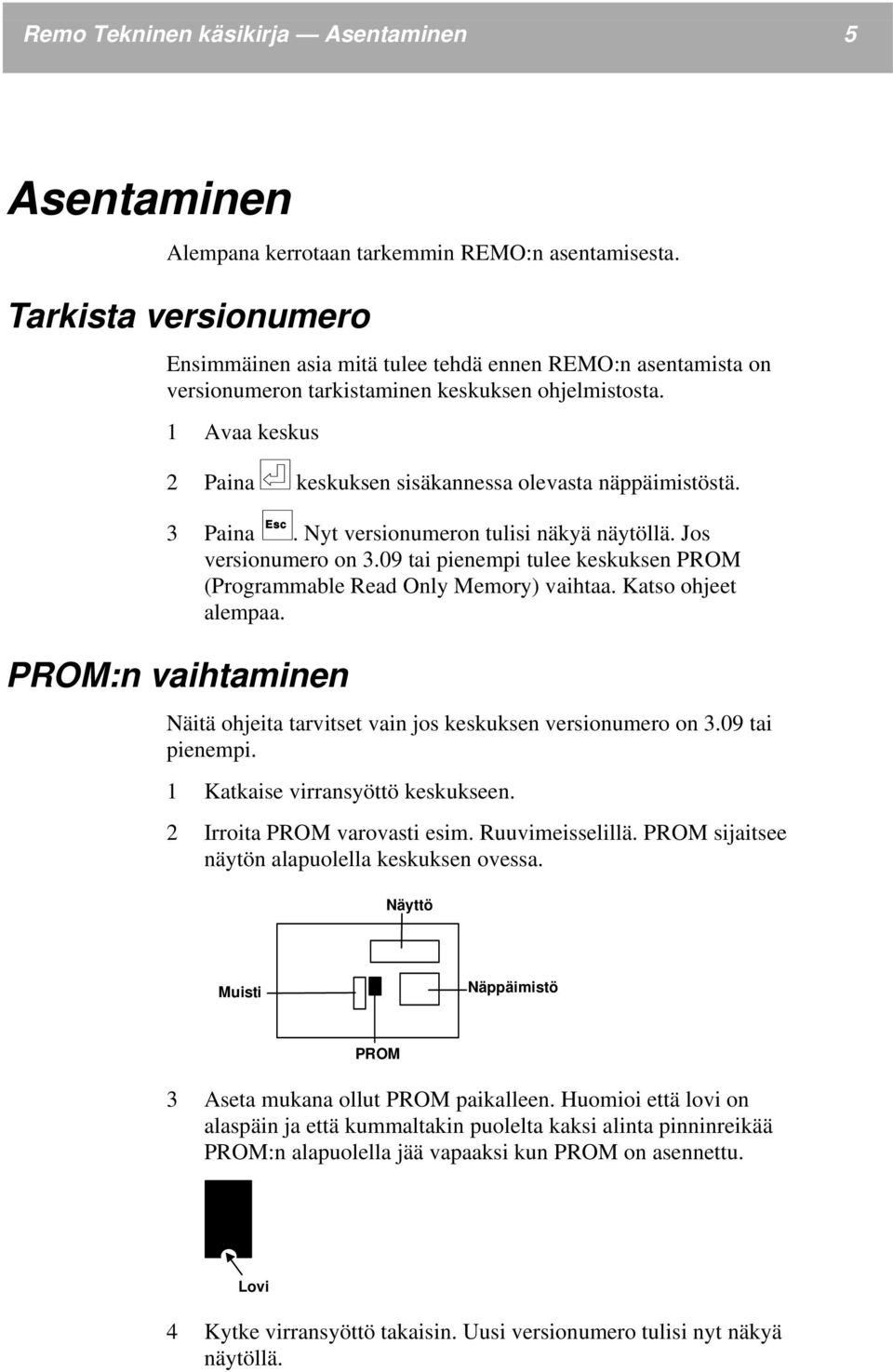 1 Avaa keskus 2 Paina keskuksen sisäkannessa olevasta näppäimistöstä. 3 Paina Esc. Nyt versionumeron tulisi näkyä näytöllä. Jos versionumero on 3.