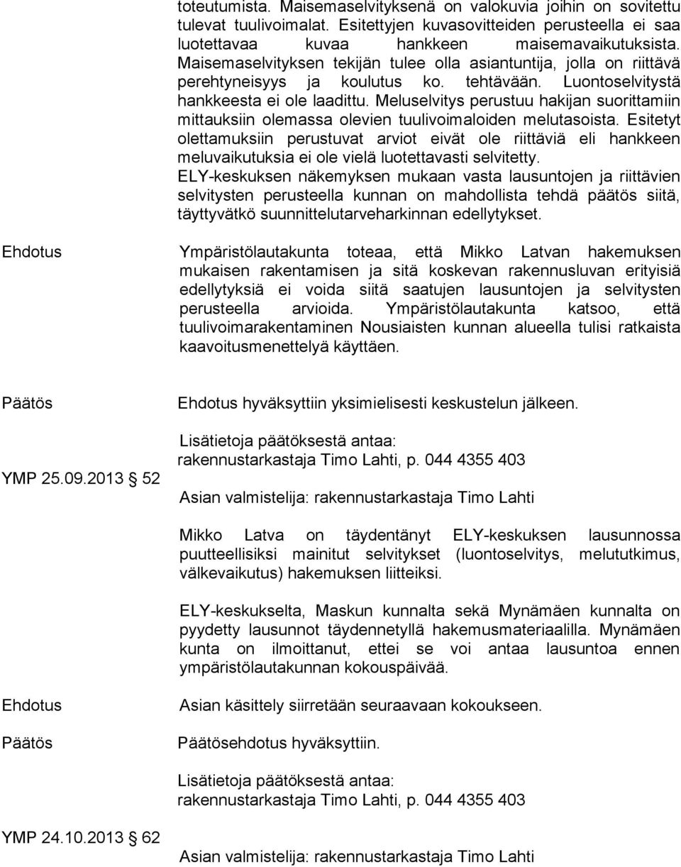 Meluselvitys perustuu hakijan suorittamiin mittauksiin olemassa olevien tuulivoimaloiden melutasoista.