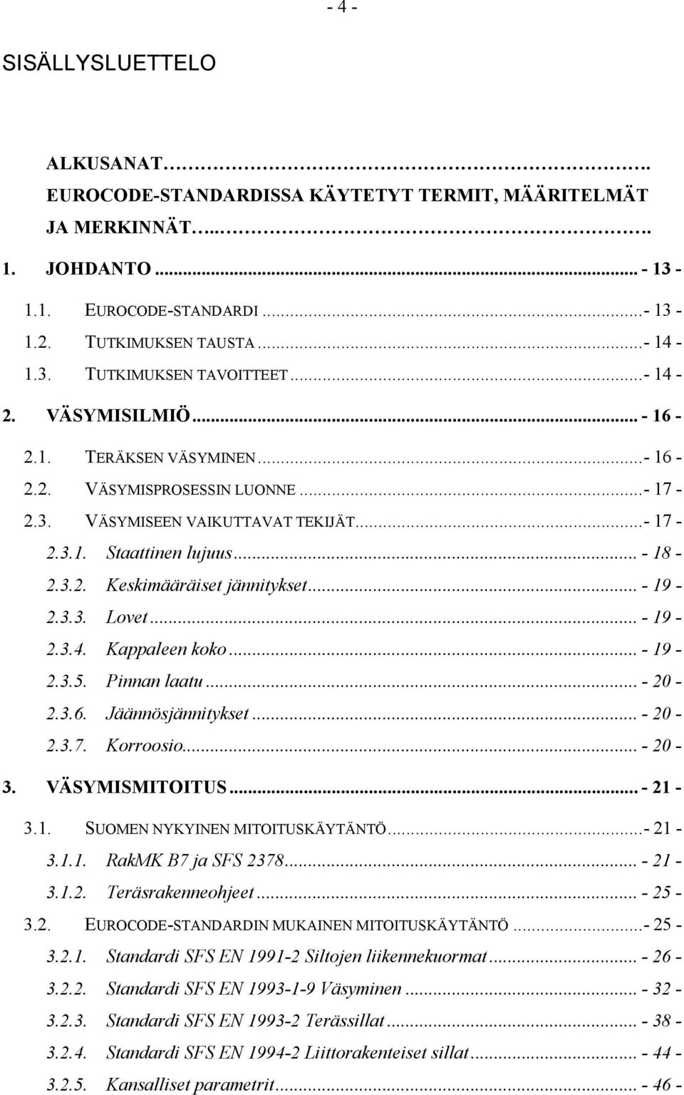 .. - 19-2.3.3. Lovet... - 19-2.3.4. Kappaleen koko... - 19-2.3.5. Pinnan laatu... - 20-2.3.6. Jäännösjännitykset... - 20-2.3.7. Korroosio... - 20-3. VÄSYMISMITOITUS... - 21-3.1. SUOMEN NYKYINEN MITOITUSKÄYTÄNTÖ.