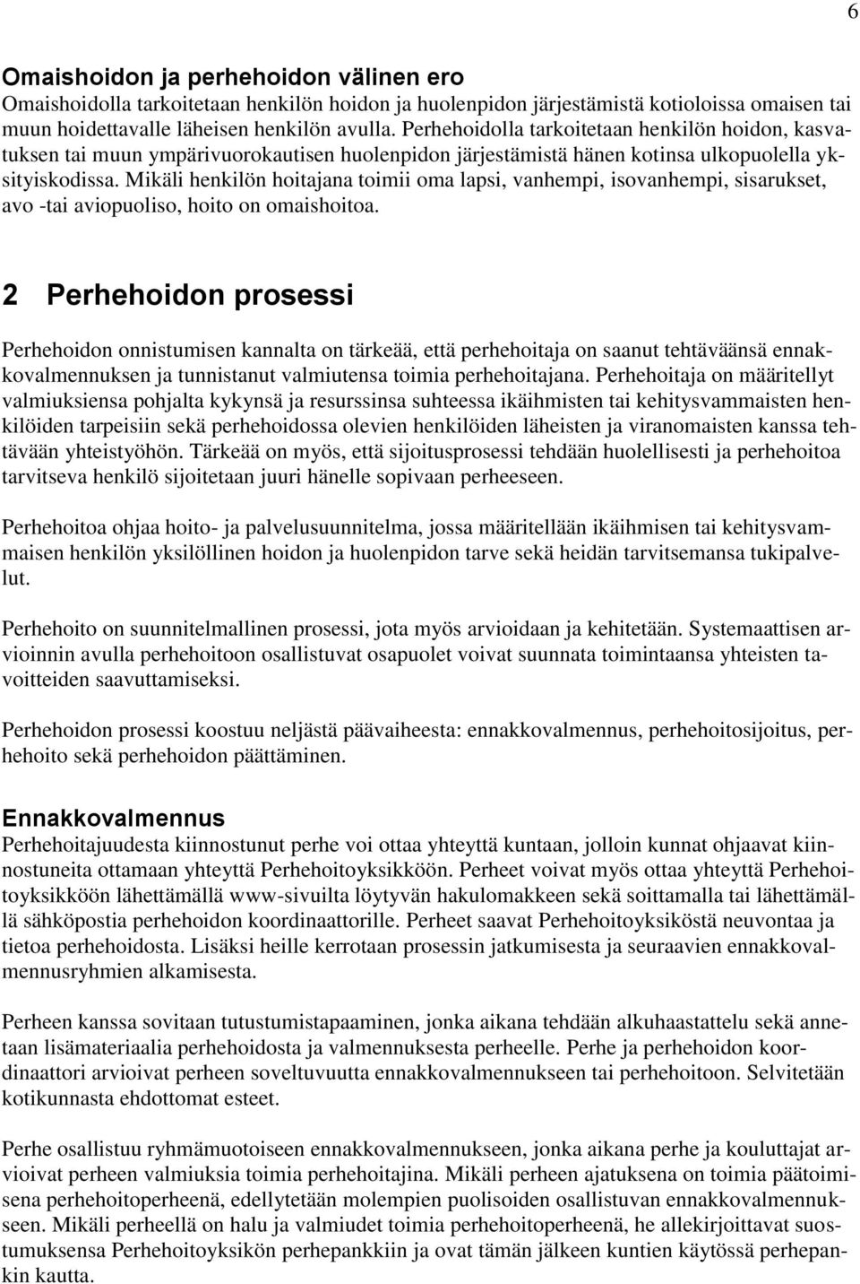 Mikäli henkilön hoitajana toimii oma lapsi, vanhempi, isovanhempi, sisarukset, avo -tai aviopuoliso, hoito on omaishoitoa.