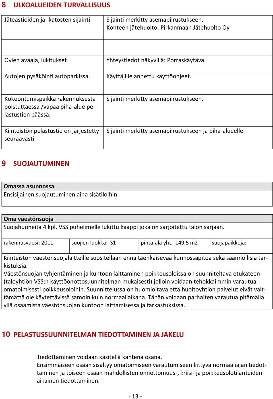 Kokoontumispaikka rakennuksesta poistuttaessa /vapaa piha alue pelastustien päässä. Kiinteistön pelastustie on järjestetty seuraavasti Sijainti merkitty asemapiirustukseen.