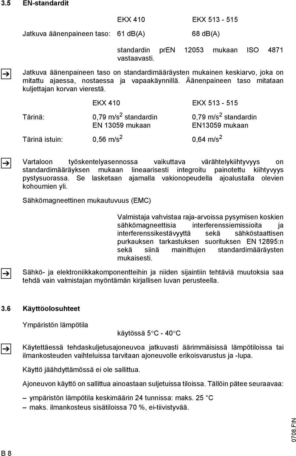 EKX 410 EKX 513-515 Tärinä: 0,79 m/s 2 standardin 0,79 m/s 2 standardin EN 13059 mukaan EN13059 mukaan Tärinä istuin: 0,56 m/s 2 0,64 m/s 2 Z Vartaloon työskentelyasennossa vaikuttava