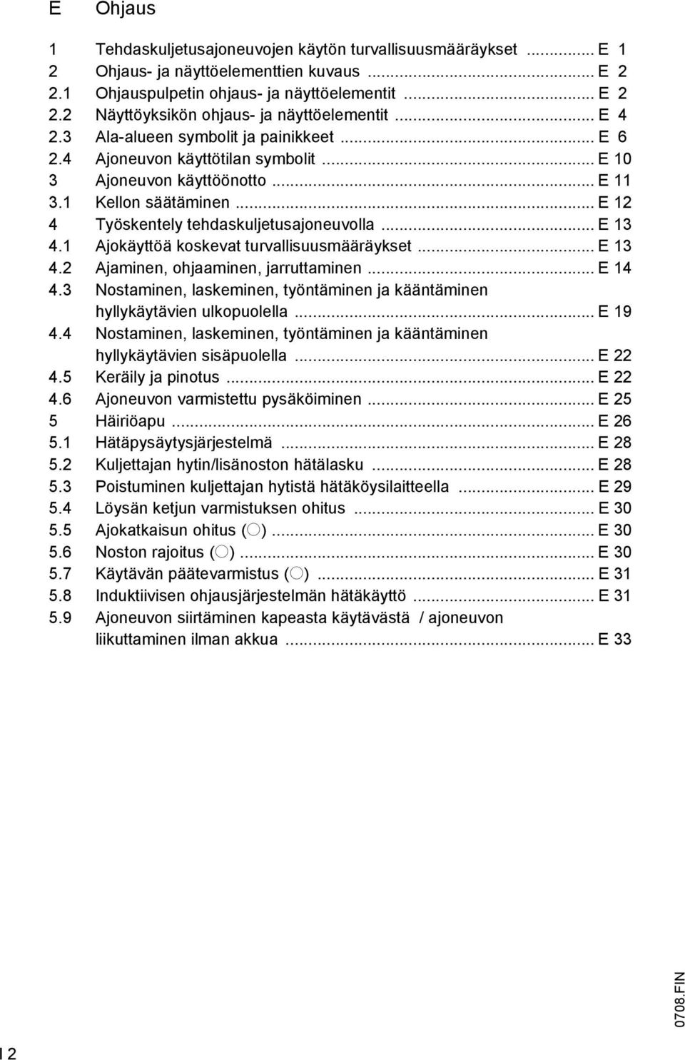 .. E 13 4.1 Ajokäyttöä koskevat turvallisuusmääräykset... E 13 4.2 Ajaminen, ohjaaminen, jarruttaminen... E 14 4.3 Nostaminen, laskeminen, työntäminen ja kääntäminen hyllykäytävien ulkopuolella.