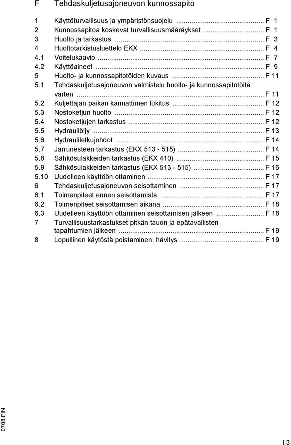 .. F 12 5.3 Nostoketjun huolto... F 12 5.4 Nostoketjujen tarkastus... F 12 5.5 Hydrauliöljy... F 13 5.6 Hydrauliletkujohdot... F 14 5.7 Jarrunesteen tarkastus (EKX 513-515)... F 14 5.8 Sähkösulakkeiden tarkastus (EKX 410).