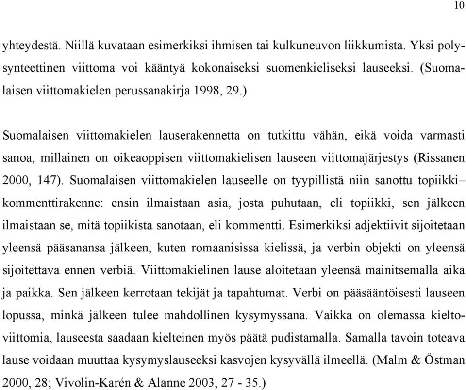 ) Suomalaisen viittomakielen lauserakennetta on tutkittu vähän, eikä voida varmasti sanoa, millainen on oikeaoppisen viittomakielisen lauseen viittomajärjestys (Rissanen 2000, 147).