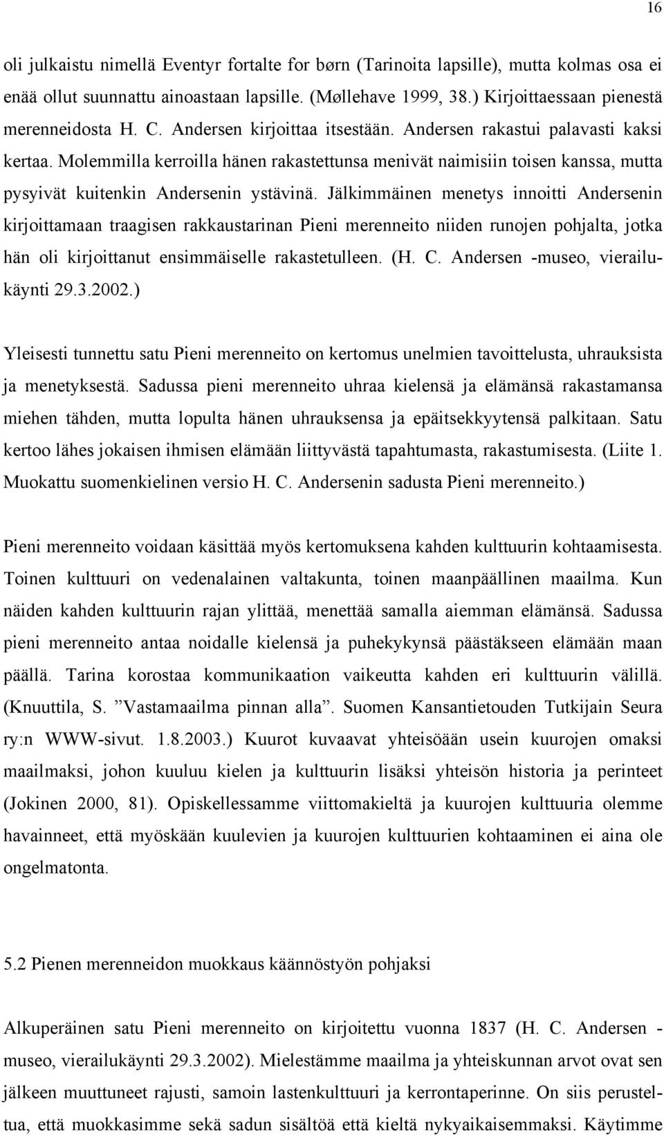 Jälkimmäinen menetys innoitti Andersenin kirjoittamaan traagisen rakkaustarinan Pieni merenneito niiden runojen pohjalta, jotka hän oli kirjoittanut ensimmäiselle rakastetulleen. (H. C.