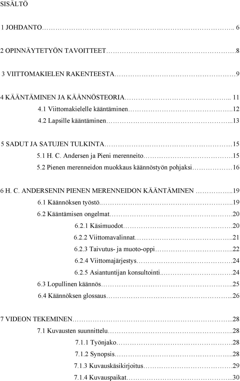 1 Käännöksen työstö...19 6.2 Kääntämisen ongelmat.20 6.2.1 Käsimuodot.20 6.2.2 Viittomavalinnat..21 6.2.3 Taivutus- ja muoto-oppi..22 6.2.4 Viittomajärjestys.24 6.2.5 Asiantuntijan konsultointi.