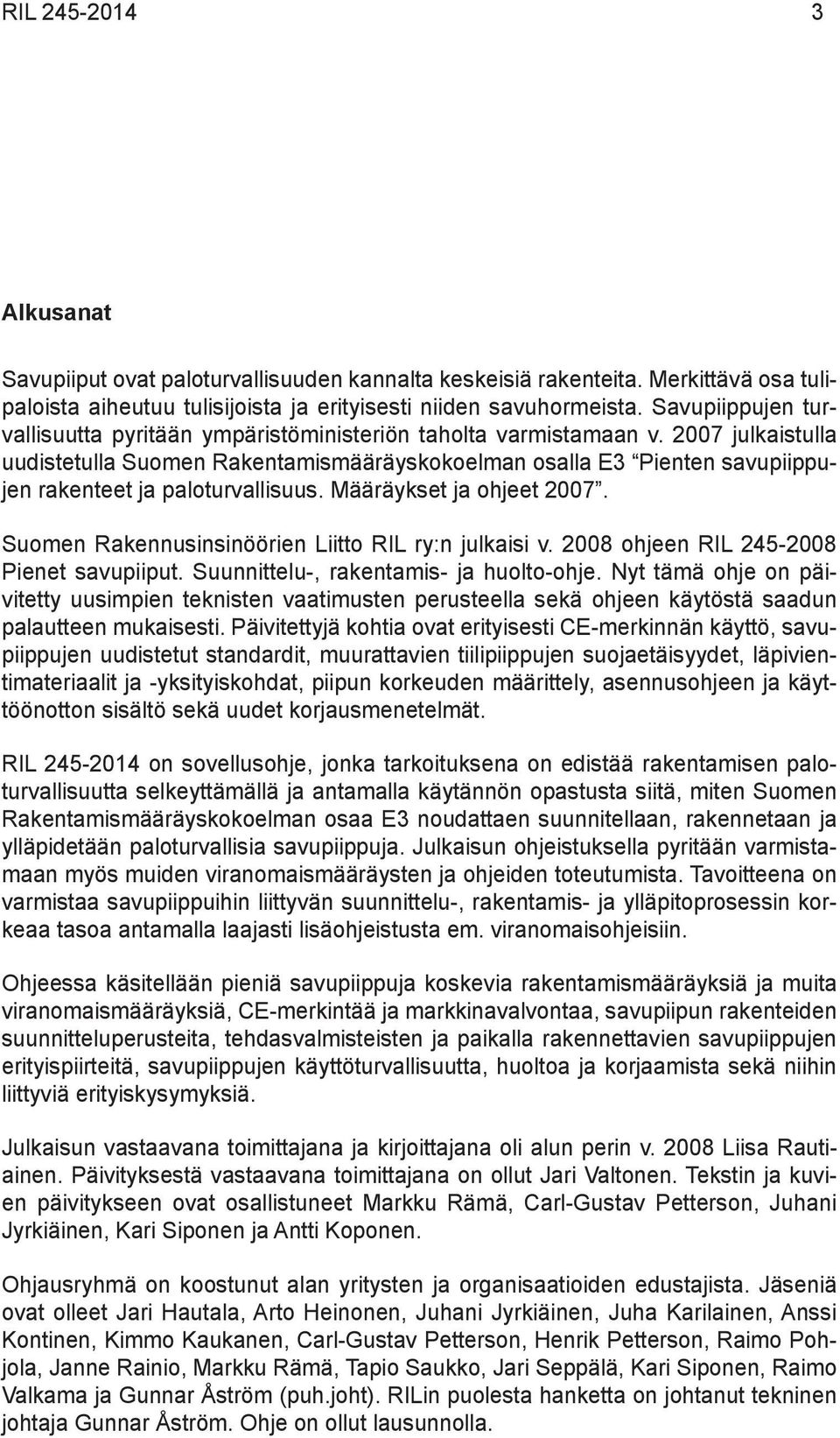 2007 julkaistulla uudistetulla Suomen Rakentamismääräyskokoelman osalla E3 Pienten savupiippujen rakenteet ja paloturvallisuus. Määräykset ja ohjeet 2007.