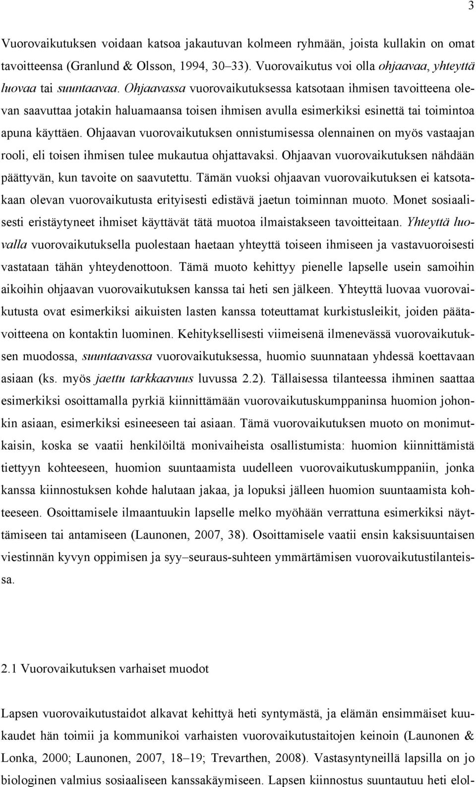 Ohjaavan vuorovaikutuksen onnistumisessa olennainen on myös vastaajan rooli, eli toisen ihmisen tulee mukautua ohjattavaksi. Ohjaavan vuorovaikutuksen nähdään päättyvän, kun tavoite on saavutettu.