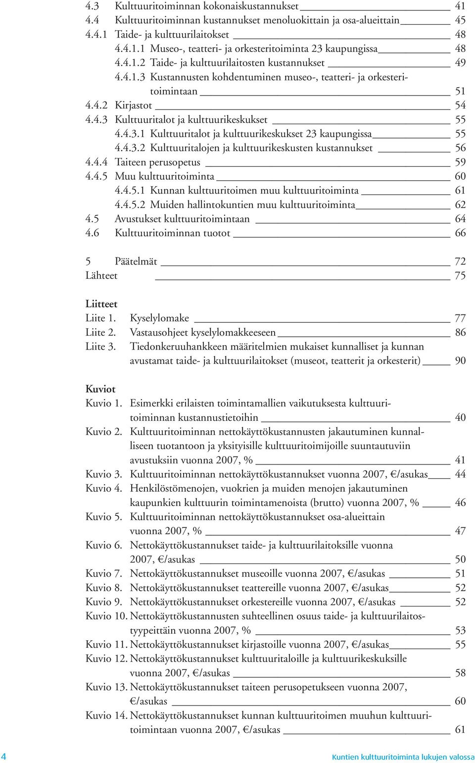 4.3.2 Kulttuuritalojen ja kulttuurikeskusten kustannukset 56 4.4.4 Taiteen perusopetus 59 4.4.5 Muu kulttuuritoiminta 6 4.4.5.1 Kunnan kulttuuritoimen muu kulttuuritoiminta 61 4.4.5.2 Muiden hallintokuntien muu kulttuuritoiminta 62 4.