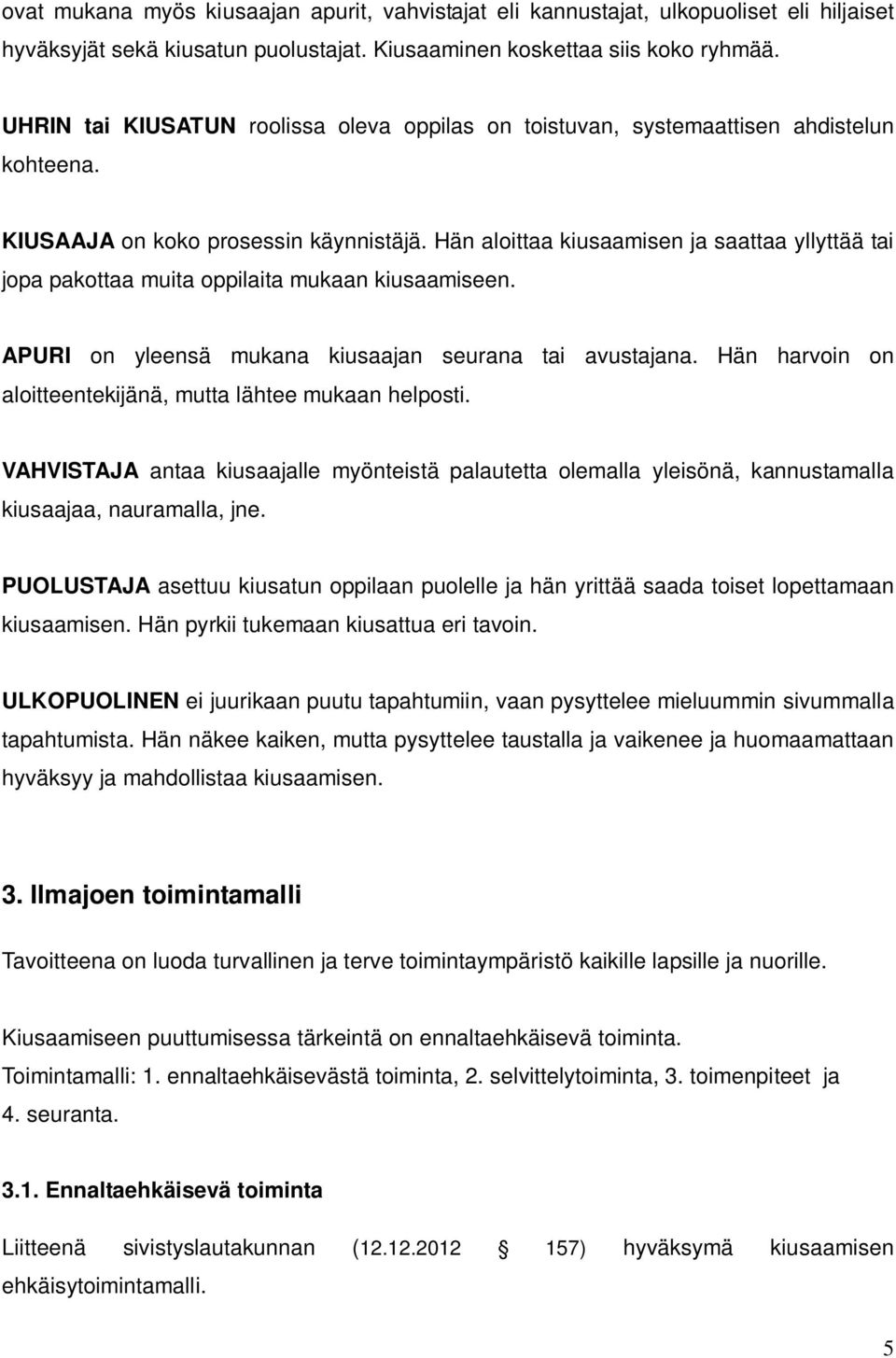 Hän aloittaa kiusaamisen ja saattaa yllyttää tai jopa pakottaa muita oppilaita mukaan kiusaamiseen. APURI on yleensä mukana kiusaajan seurana tai avustajana.