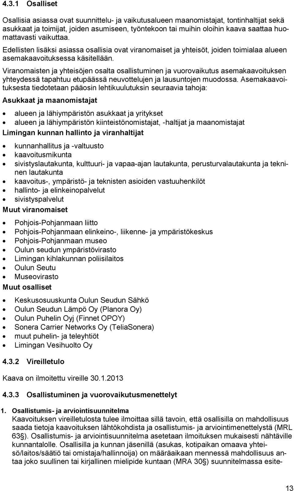 Viranomaisten ja yhteisöjen osalta osallistuminen ja vuorovaikutus asemakaavoituksen yhteydessä tapahtuu etupäässä neuvottelujen ja lausuntojen muodossa.