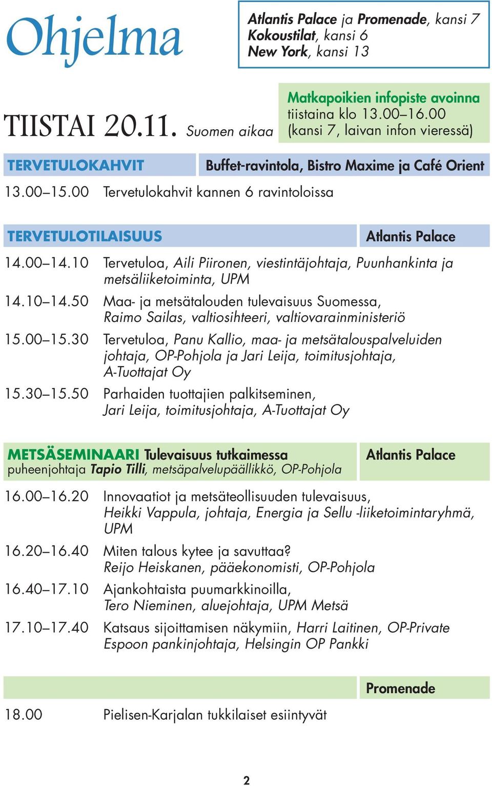 10 Tervetuloa, Aili Piironen, viestintäjohtaja, Puunhankinta ja metsäliiketoiminta, UPM 14.10 14.50 Maa- ja metsätalouden tulevaisuus Suomessa, Raimo Sailas, valtiosihteeri, valtiovarainministeriö 15.