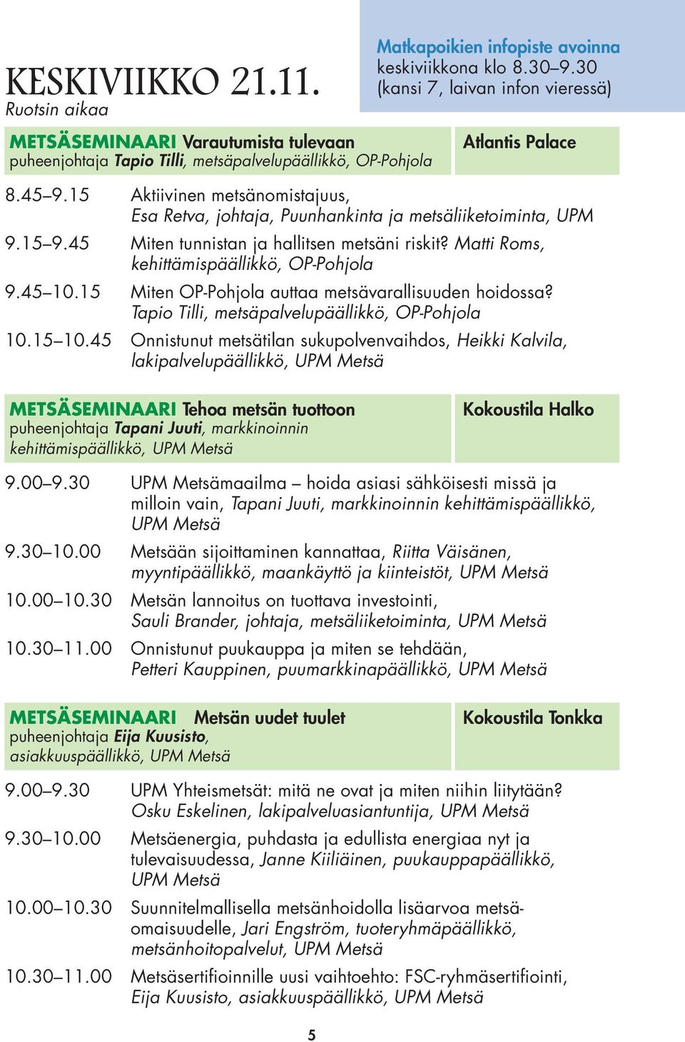 45 Miten tunnistan ja hallitsen metsäni riskit? Matti Roms, kehittämispäällikkö, OP-Pohjola 9.45 10.15 Miten OP-Pohjola auttaa metsävarallisuuden hoidossa?