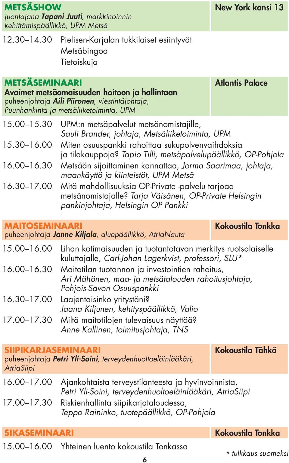 metsäliiketoiminta, UPM Atlantis Palace 15.00 15.30 UPM:n metsäpalvelut metsänomistajille, Sauli Brander, johtaja, Metsäliiketoiminta, UPM 15.30 16.