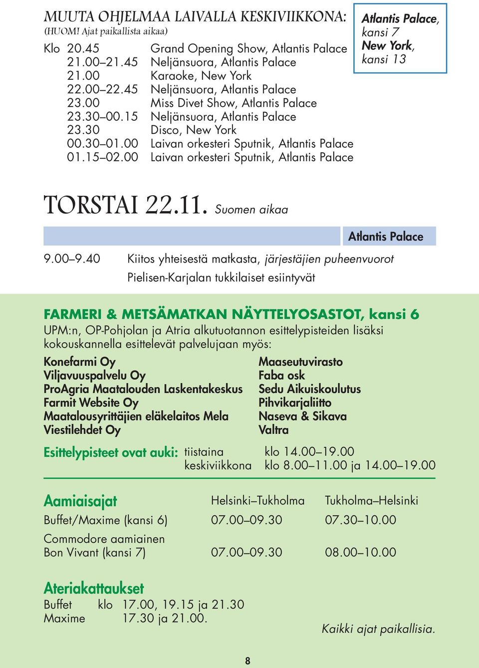 00 Laivan orkesteri Sputnik, Atlantis Palace Atlantis Palace, kansi 7 New York, kansi 13 TORSTAI 22.11. Suomen aikaa Atlantis Palace 9.00 9.