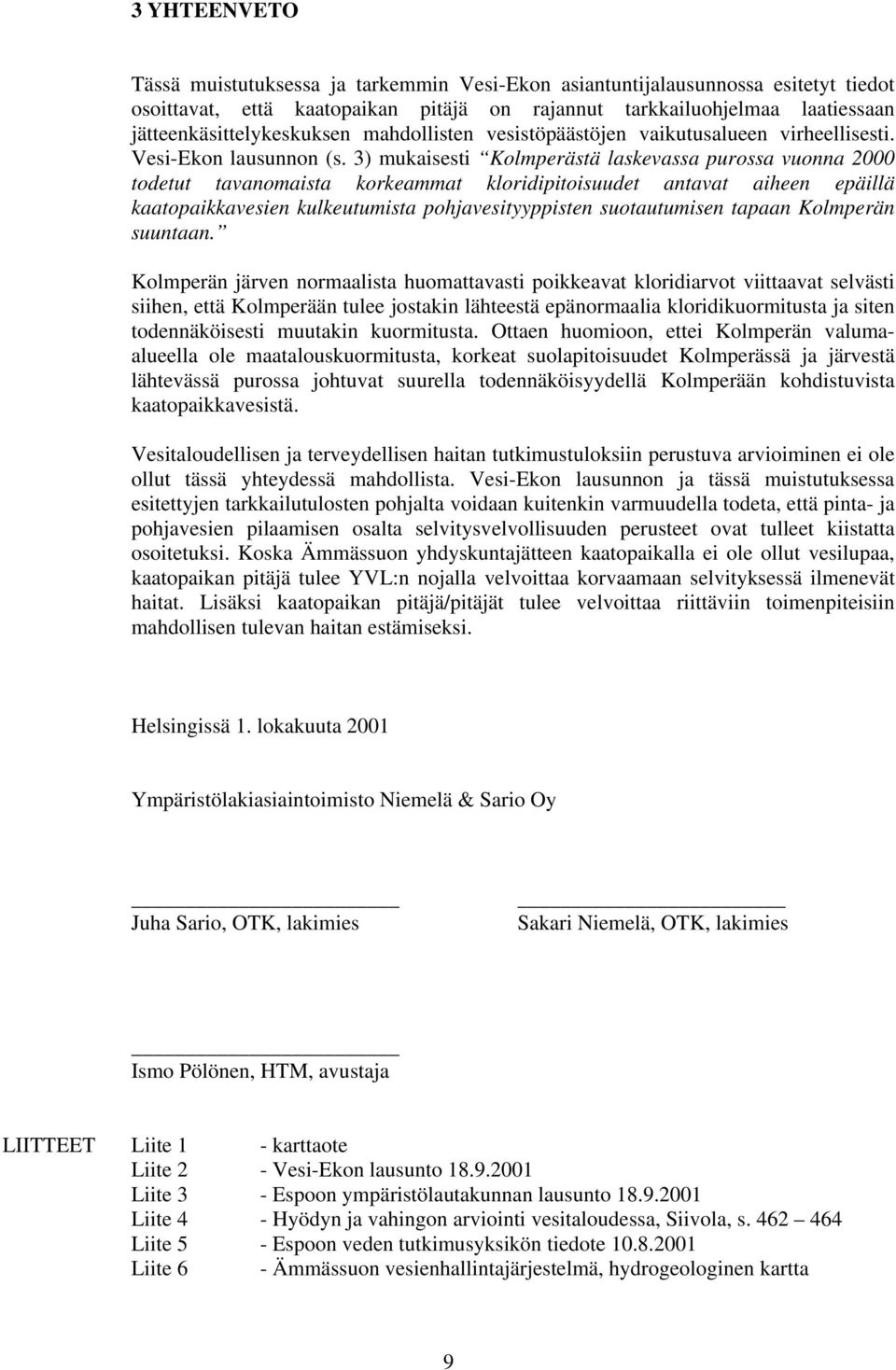 3) mukaisesti Kolmperästä laskevassa purossa vuonna 2000 todetut tavanomaista korkeammat kloridipitoisuudet antavat aiheen epäillä kaatopaikkavesien kulkeutumista pohjavesityyppisten suotautumisen