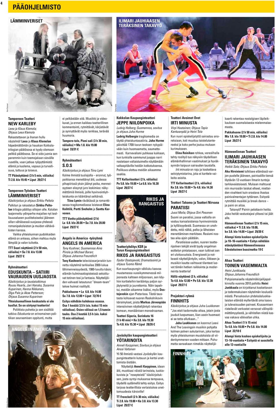 Se ei sido juonia sen paremmin kuin teemojakaan sievälle rusetille, vaan jatkaa ryöpyttämistä: elämä ja kuolema, vapaus ja turvallisuus, tuttuus ja toiseus. TT Päänäyttämö (3 h 5 min, väliaika) Ti 2.