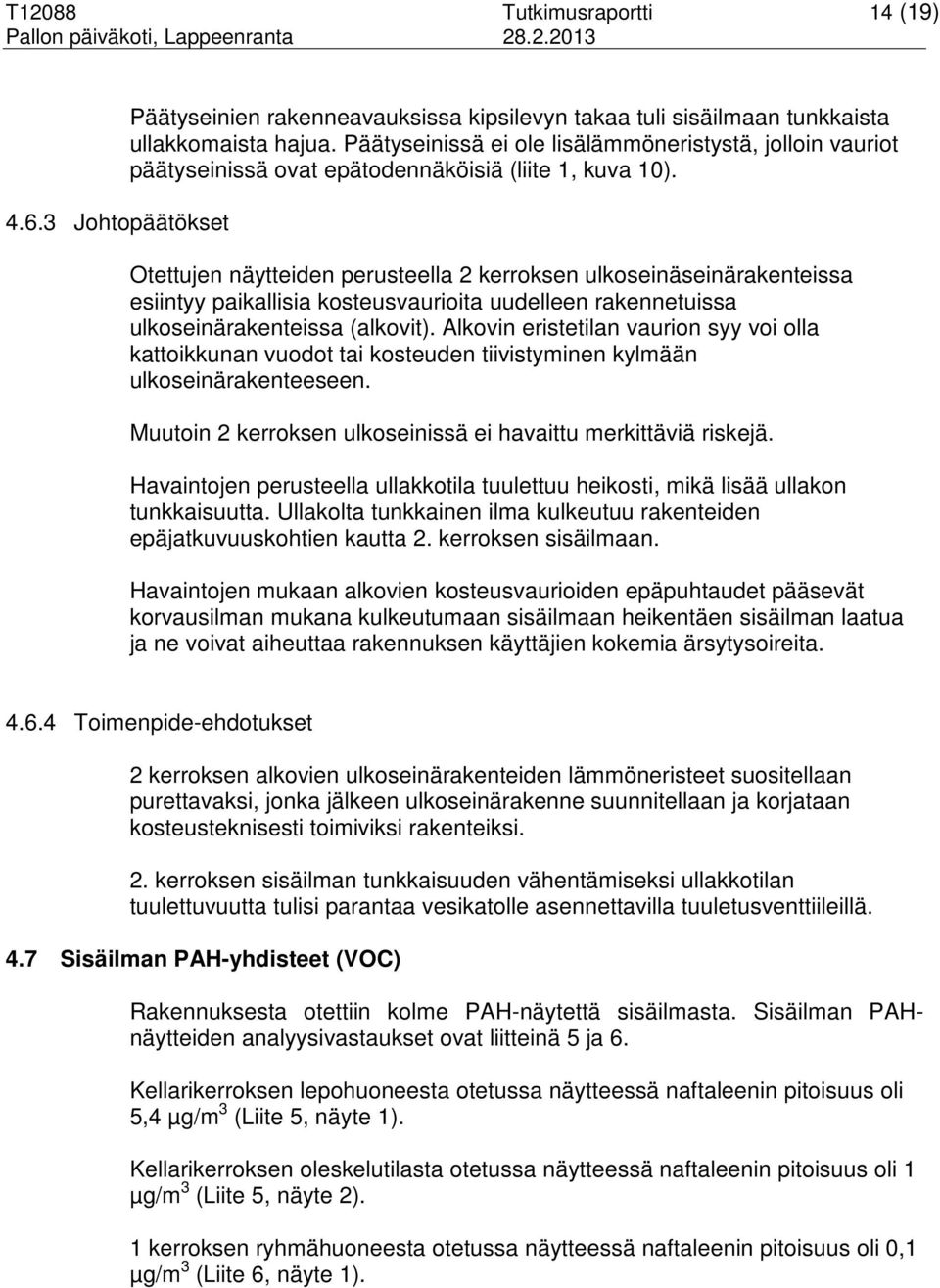 Otettujen näytteiden perusteella 2 kerroksen ulkoseinäseinärakenteissa esiintyy paikallisia kosteusvaurioita uudelleen rakennetuissa ulkoseinärakenteissa (alkovit).