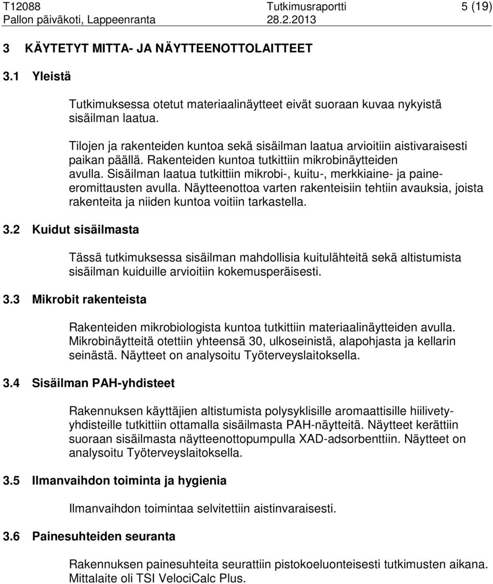 Rakenteiden kuntoa tutkittiin mikrobinäytteiden avulla. Sisäilman laatua tutkittiin mikrobi-, kuitu-, merkkiaine- ja paineeromittausten avulla.