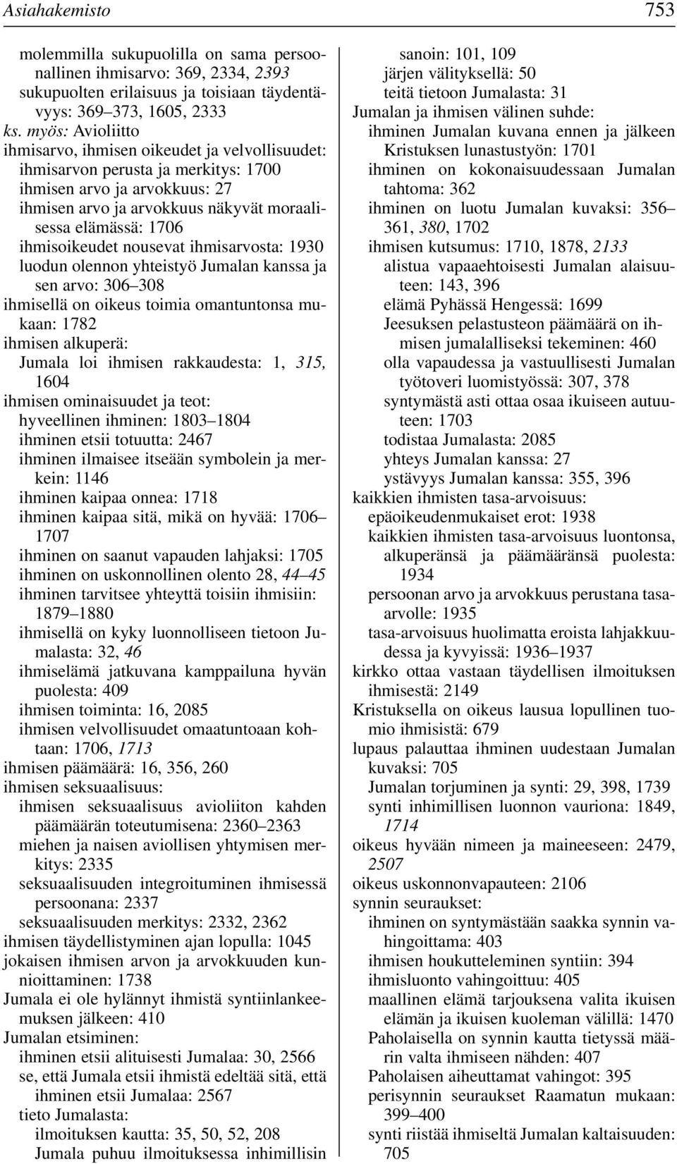 ihmisoikeudet nousevat ihmisarvosta: 1930 luodun olennon yhteistyö Jumalan kanssa ja sen arvo: 306 308 ihmisellä on oikeus toimia omantuntonsa mukaan: 1782 ihmisen alkuperä: Jumala loi ihmisen