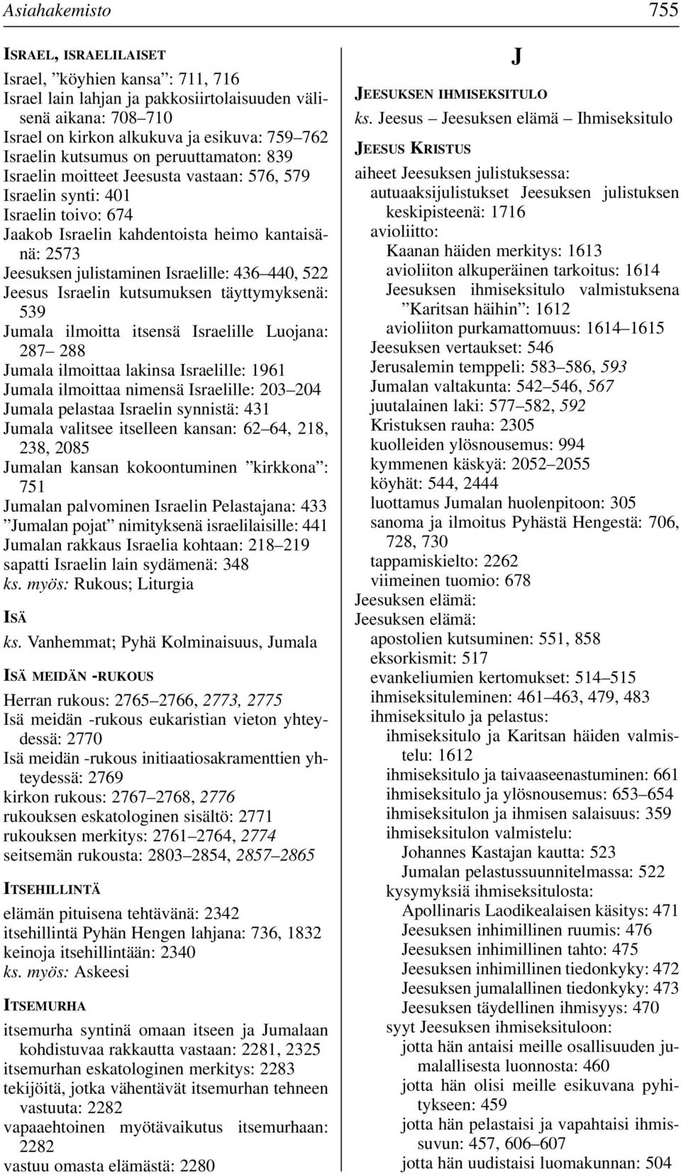 Israelille: 436 440, 522 Jeesus Israelin kutsumuksen täyttymyksenä: 539 Jumala ilmoitta itsensä Israelille Luojana: 287 288 Jumala ilmoittaa lakinsa Israelille: 1961 Jumala ilmoittaa nimensä