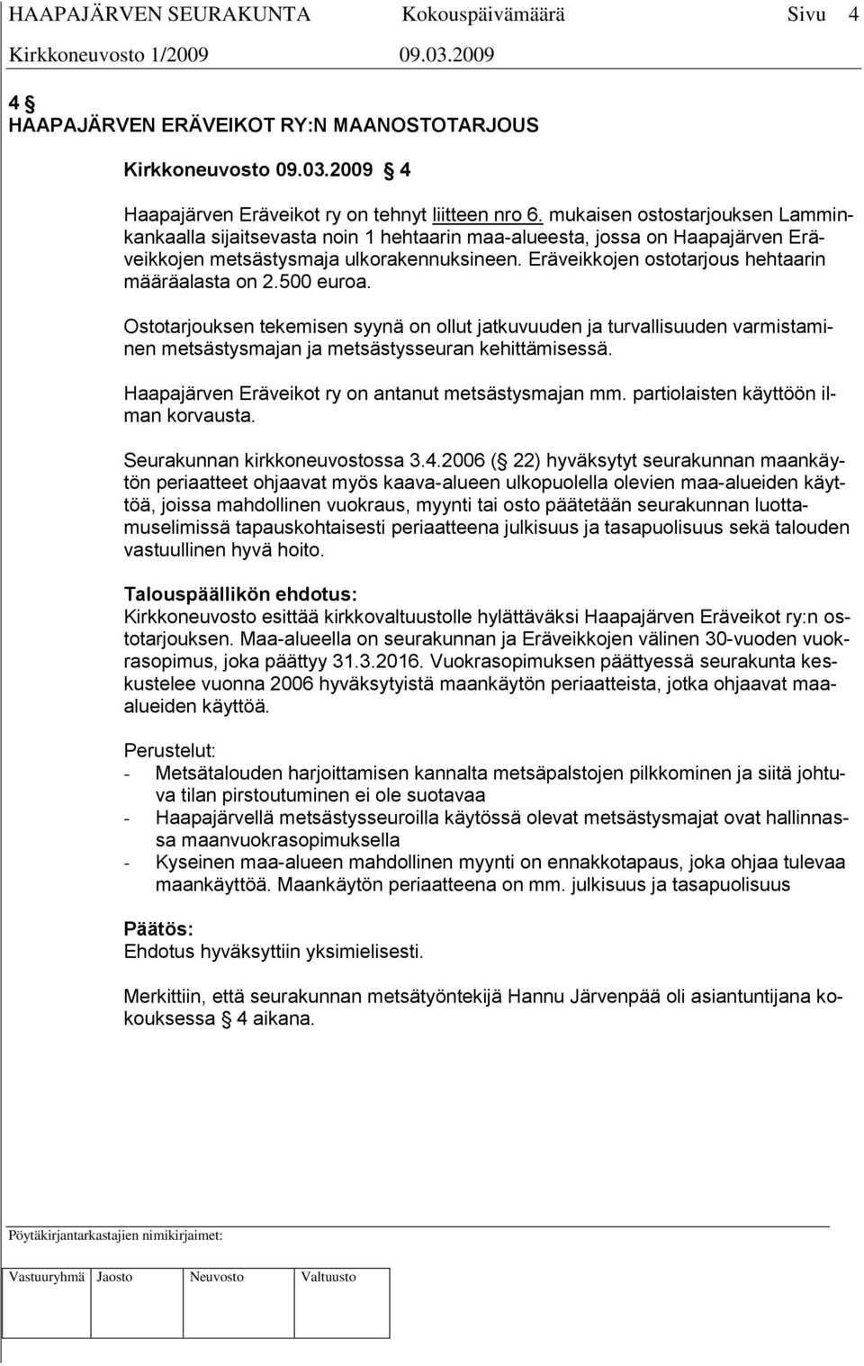 Eräveikkojen ostotarjous hehtaarin määräalasta on 2.500 euroa. Ostotarjouksen tekemisen syynä on ollut jatkuvuuden ja turvallisuuden varmistaminen metsästysmajan ja metsästysseuran kehittämisessä.