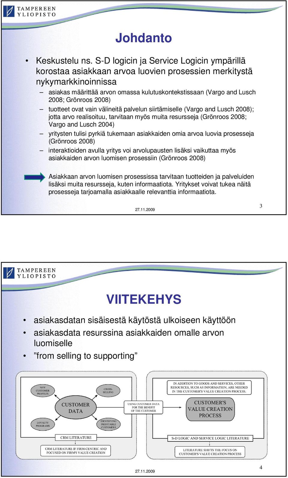 Grönroos 2008) tuotteet ovat vain välineitä palvelun siirtämiselle (Vargo and Lusch 2008); jotta arvo realisoituu, tarvitaan myös muita resursseja (Grönroos 2008; Vargo and Lusch 2004) yritysten