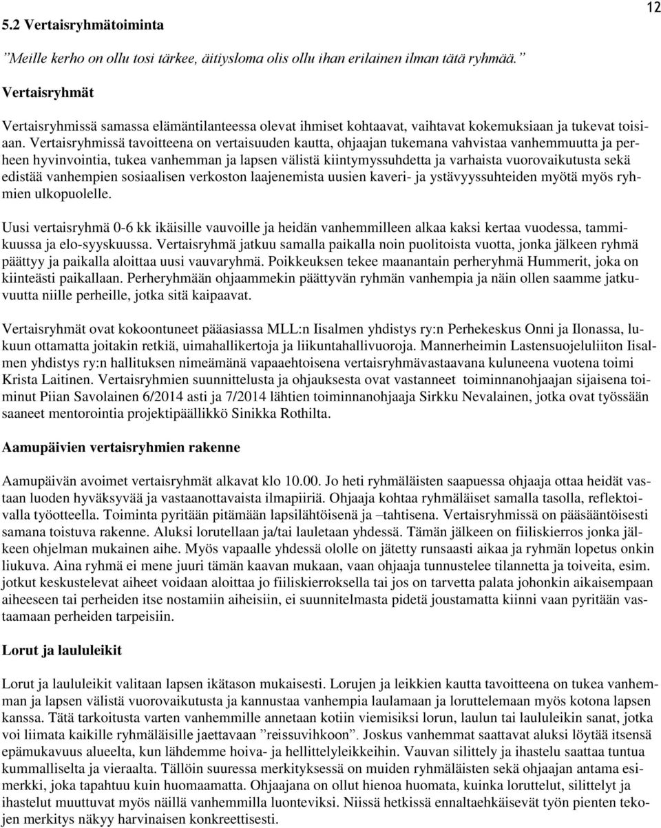 Vertaisryhmissä tavoitteena on vertaisuuden kautta, ohjaajan tukemana vahvistaa vanhemmuutta ja perheen hyvinvointia, tukea vanhemman ja lapsen välistä kiintymyssuhdetta ja varhaista vuorovaikutusta