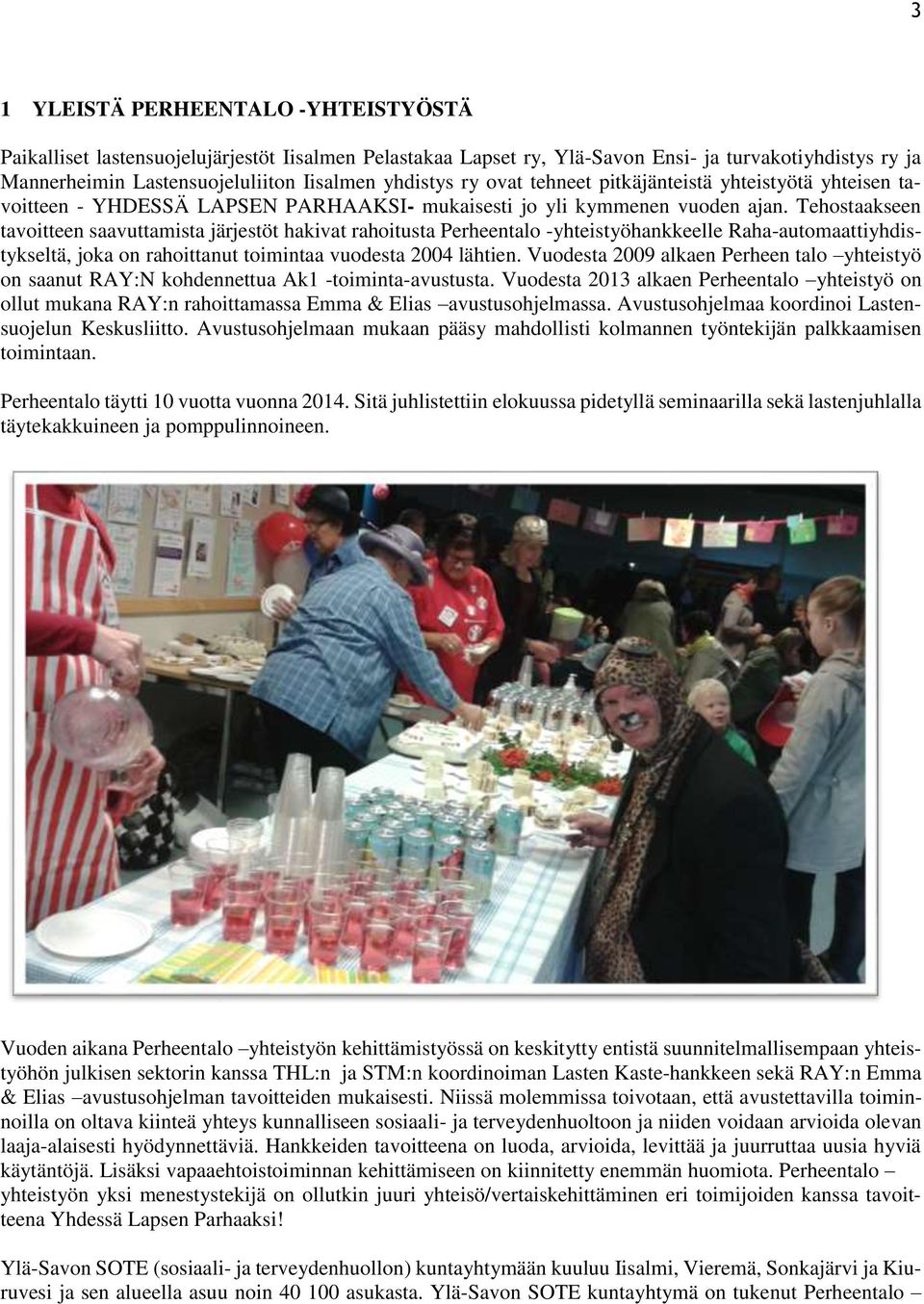 Tehostaakseen tavoitteen saavuttamista järjestöt hakivat rahoitusta Perheentalo -yhteistyöhankkeelle Raha-automaattiyhdistykseltä, joka on rahoittanut toimintaa vuodesta 2004 lähtien.