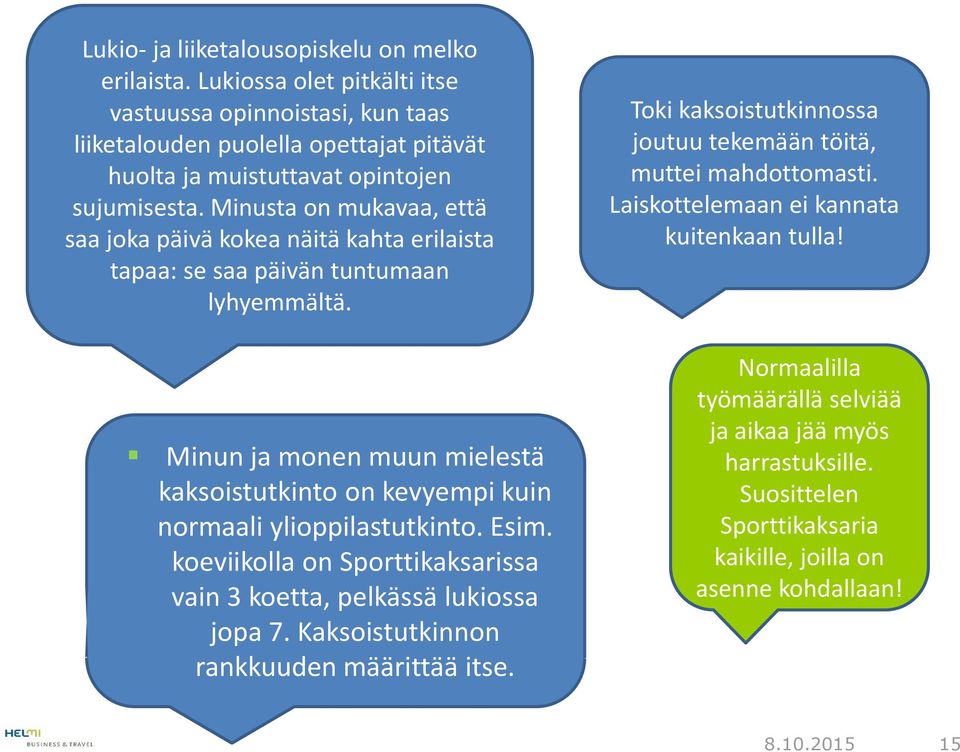 Minusta on mukavaa, että saa joka päivä kokea näitä kahta erilaista tapaa: se saa päivän tuntumaan lyhyemmältä.