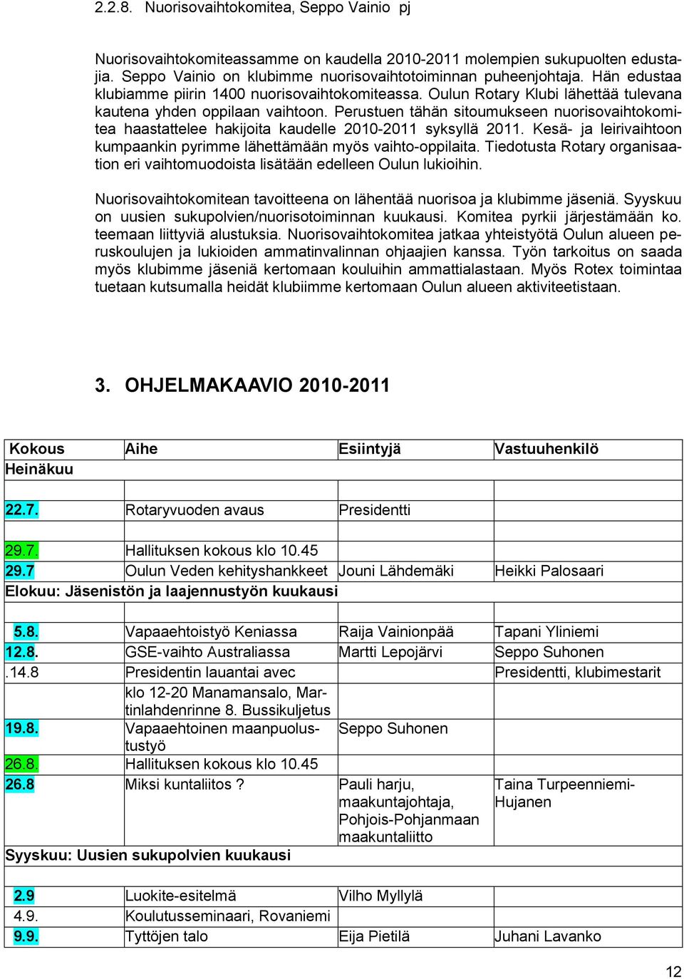 Perustuen tähän sitoumukseen nuorisovaihtokomitea haastattelee hakijoita kaudelle 2010-2011 syksyllä 2011. Kesä- ja leirivaihtoon kumpaankin pyrimme lähettämään myös vaihto-oppilaita.