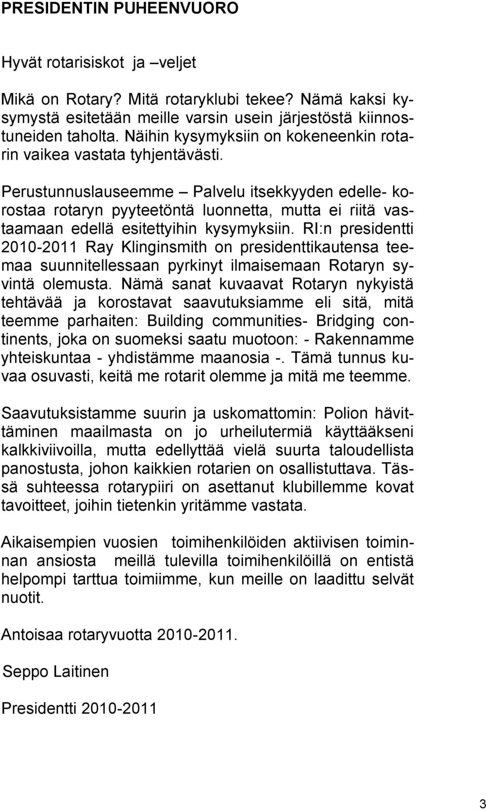 Perustunnuslauseemme Palvelu itsekkyyden edelle- korostaa rotaryn pyyteetöntä luonnetta, mutta ei riitä vastaamaan edellä esitettyihin kysymyksiin.