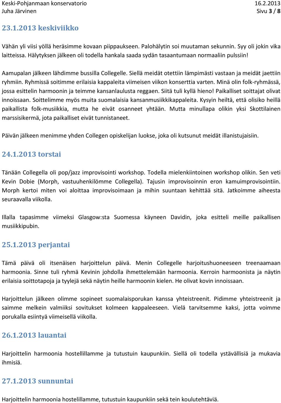 Siellä meidät otettiin lämpimästi vastaan ja meidät jaettiin ryhmiin. Ryhmissä soitimme erilaisia kappaleita viimeisen viikon konserttia varten.