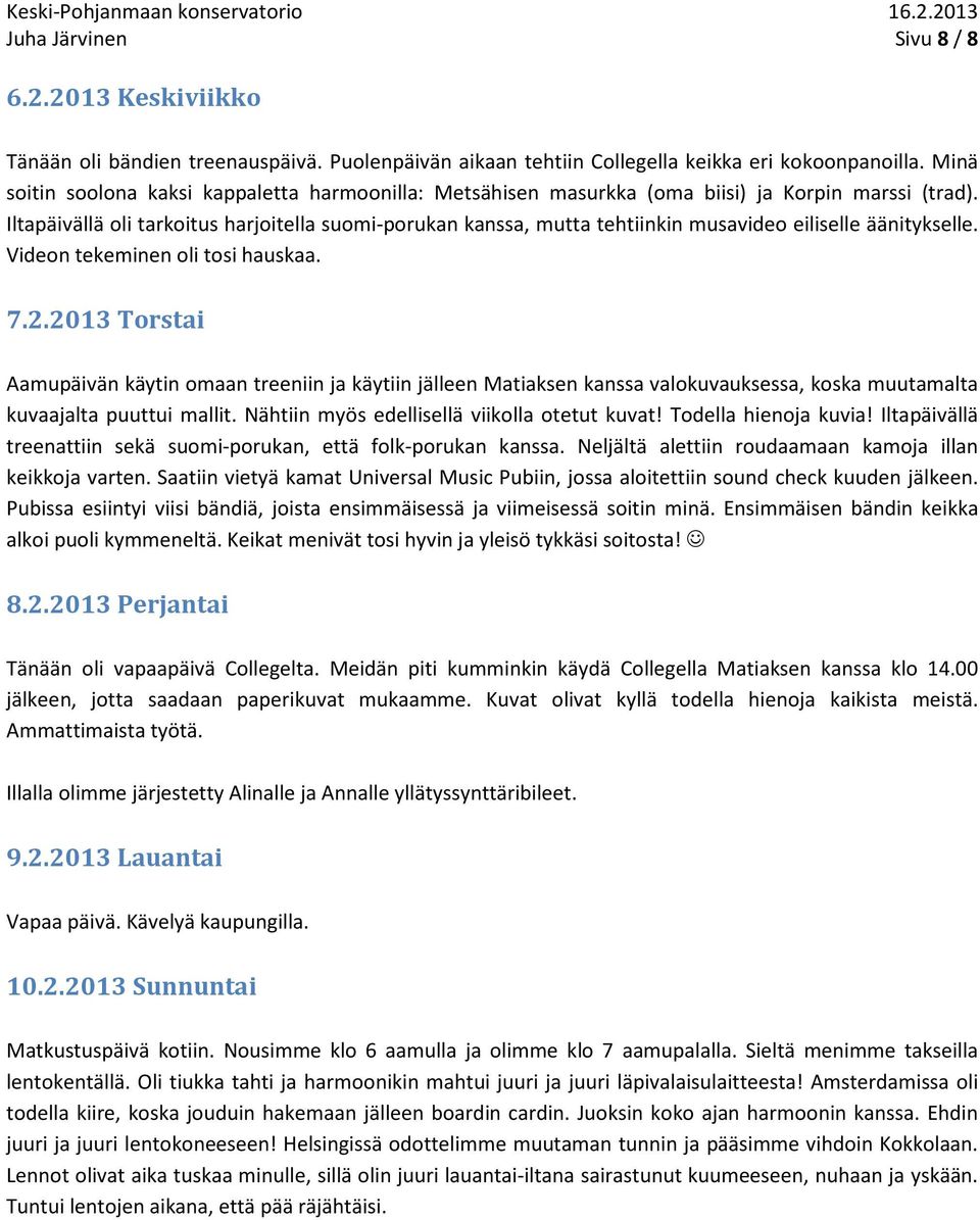 Iltapäivällä oli tarkoitus harjoitella suomi-porukan kanssa, mutta tehtiinkin musavideo eiliselle äänitykselle. Videon tekeminen oli tosi hauskaa. 7.2.