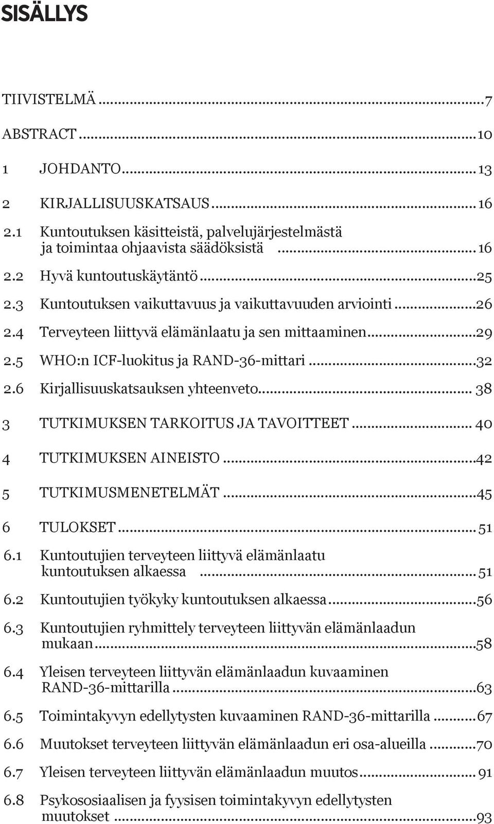 6 Kirjallisuuskatsauksen yhteenveto... 38 3 Tutkimuksen tarkoitus ja tavoitteet... 40 4 Tutkimuksen aineisto...42 5 Tutkimusmenetelmät...45 6 Tulokset... 51 6.