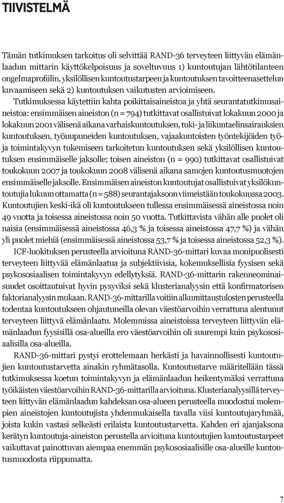 Tutkimuksessa käytettiin kahta poikittaisaineistoa ja yhtä seurantatutkimusaineistoa: ensimmäisen aineiston (n = 794) tutkittavat osallistuivat lokakuun 2000 ja lokakuun 2001 välisenä aikana