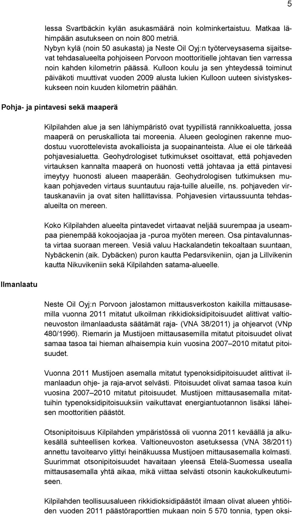Kulloon koulu ja sen yhteydessä toiminut päiväkoti muuttivat vuoden 2009 alusta lukien Kulloon uuteen sivistyskeskukseen noin kuuden kilometrin päähän.