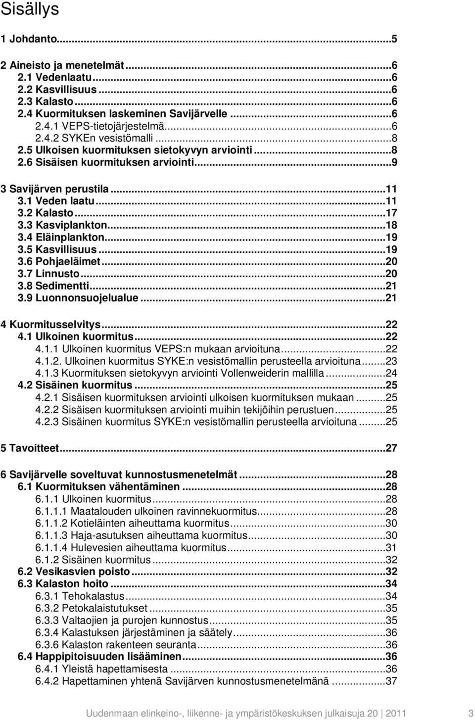 4 Eläinplankton...19 3.5 Kasvillisuus...19 3.6 Pohjaeläimet...20 3.7 Linnusto...20 3.8 Sedimentti...21 3.9 Luonnonsuojelualue...21 4 Kuormitusselvitys...22 4.1 Ulkoinen kuormitus...22 4.1.1 Ulkoinen kuormitus VEPS:n mukaan arvioituna.