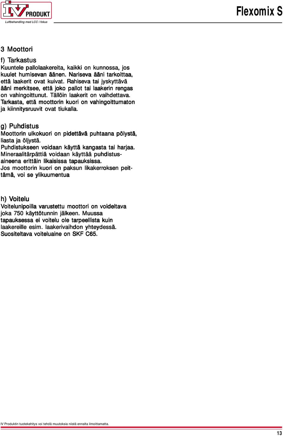 Tarkasta, että moottorin kuori on vahingoittumaton ja kiinnitysruuvit ovat tiukalla. g) Puhdistus Moottorin ulkokuori on pidettävä puhtaana pölystä, liasta ja öljystä.