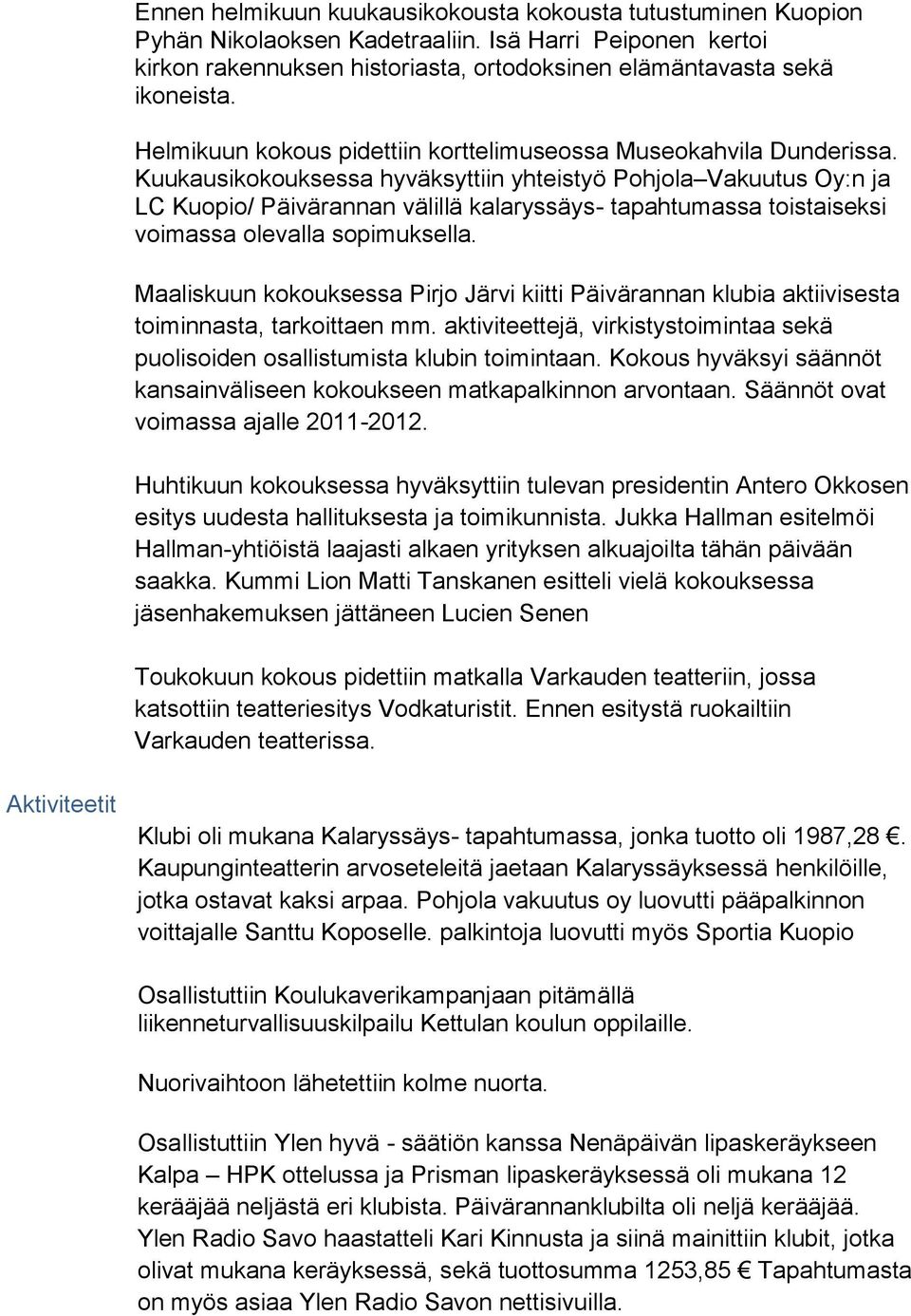 Kuukausikokouksessa hyväksyttiin yhteistyö Pohjola Vakuutus Oy:n ja LC Kuopio/ Päivärannan välillä kalaryssäys- tapahtumassa toistaiseksi voimassa olevalla sopimuksella.