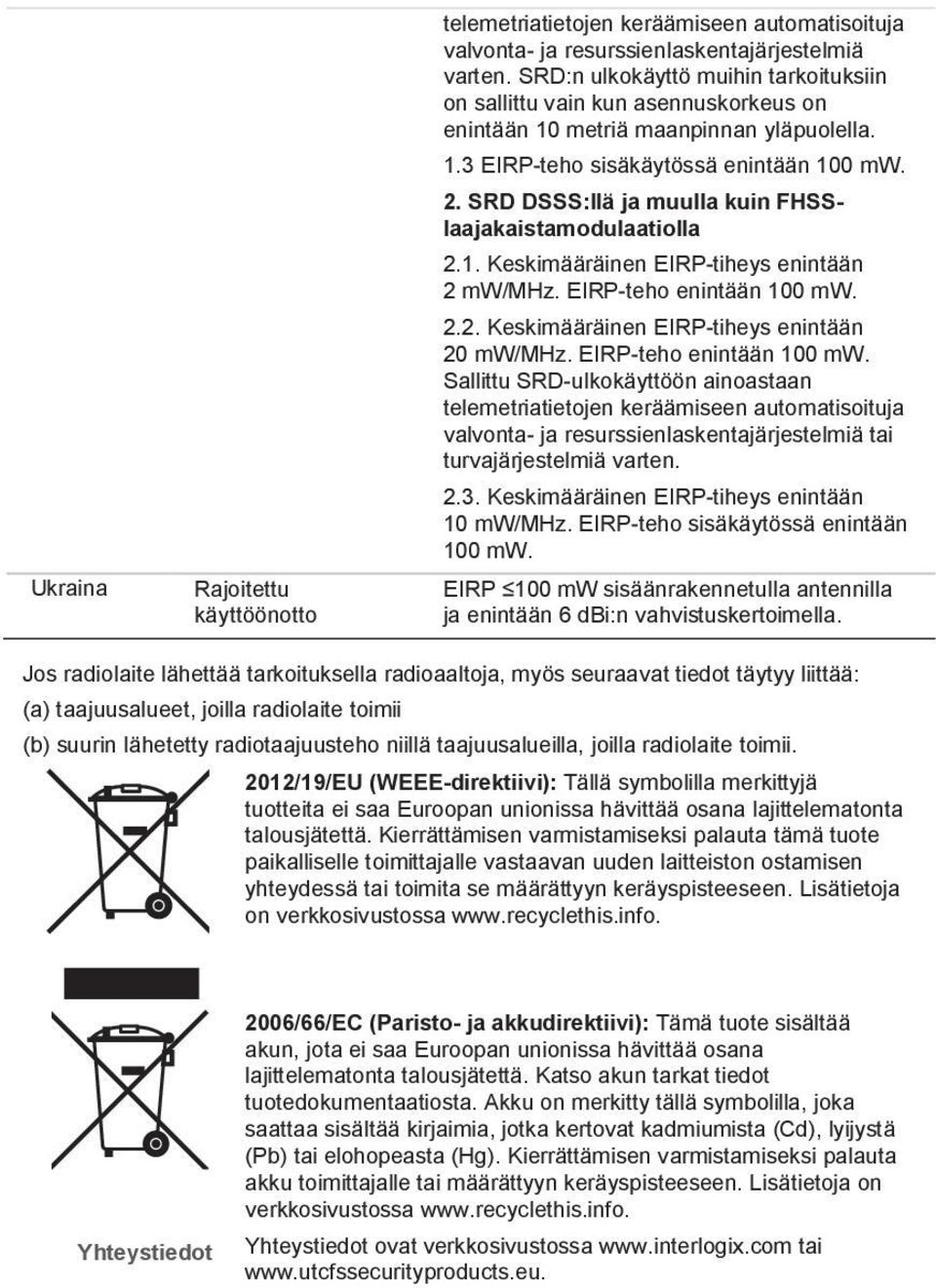 SRD DSSS:llä ja muulla kuin FHSSlaajakaistamodulaatiolla 2.1. Keskimääräinen EIRP-tiheys enintään 2 mw/mhz. EIRP-teho enintään 100 mw. 2.2. Keskimääräinen EIRP-tiheys enintään 20 mw/mhz.
