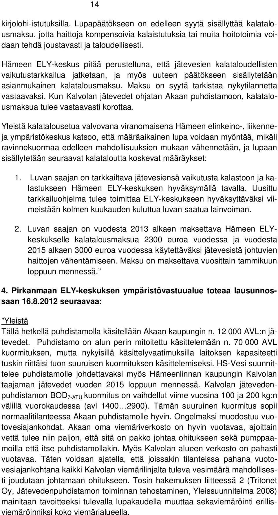 Maksu on syytä tarkistaa nykytilannetta vastaavaksi. Kun Kalvolan jätevedet ohjatan Akaan puhdistamoon, kalatalousmaksua tulee vastaavasti korottaa.