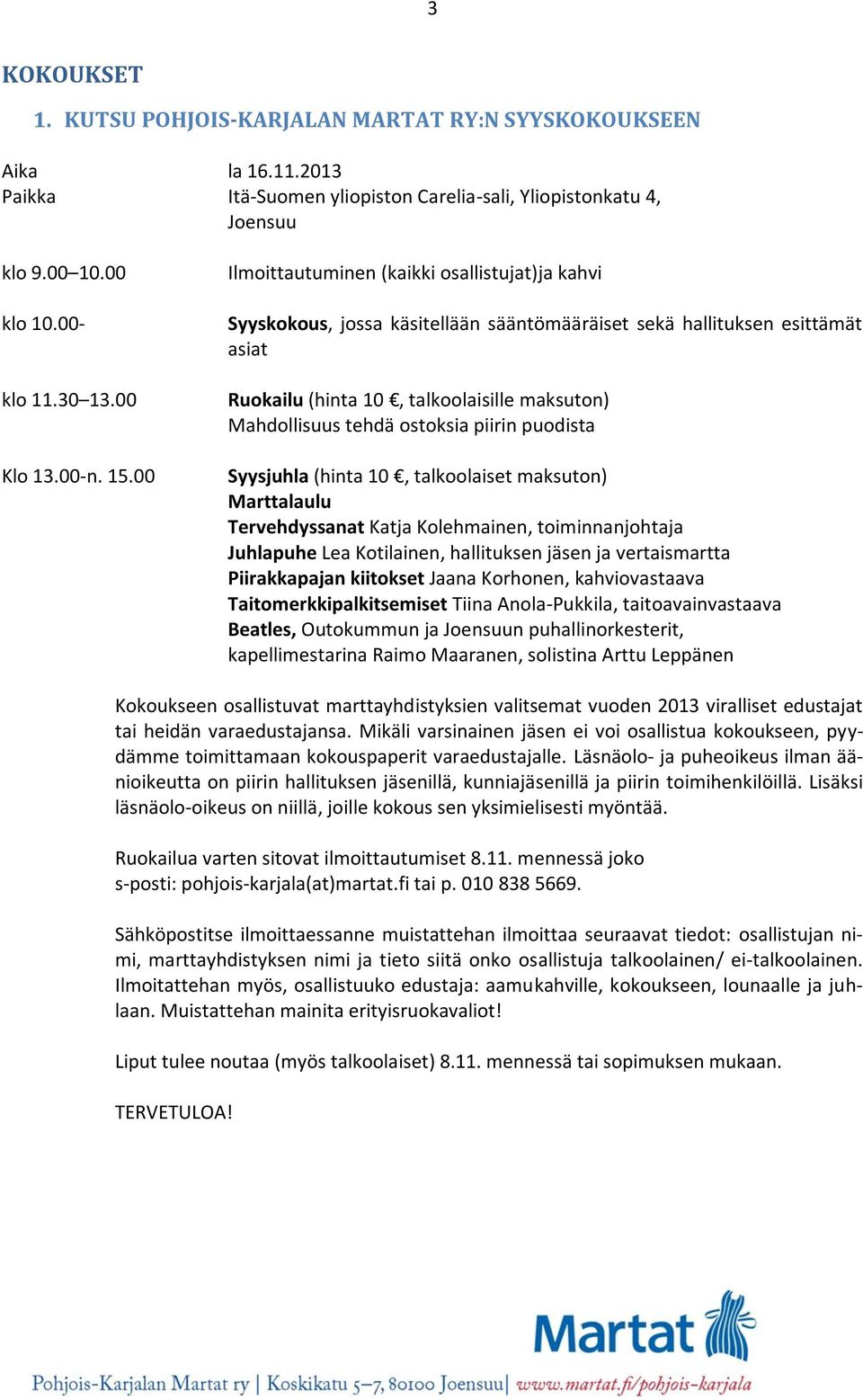00 Ilmoittautuminen (kaikki osallistujat)ja kahvi Syyskokous, jossa käsitellään sääntömääräiset sekä hallituksen esittämät asiat Ruokailu (hinta 10, talkoolaisille maksuton) Mahdollisuus tehdä