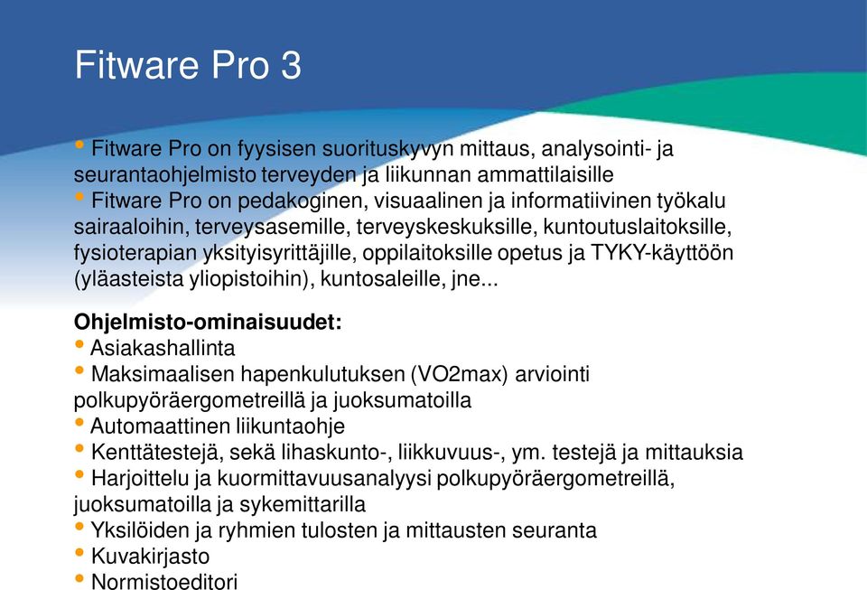 jne... Ohjelmisto-ominaisuudet: Asiakashallinta Maksimaalisen hapenkulutuksen (VO2max) arviointi polkupyöräergometreillä ja juoksumatoilla Automaattinen liikuntaohje Kenttätestejä, sekä lihaskunto-,