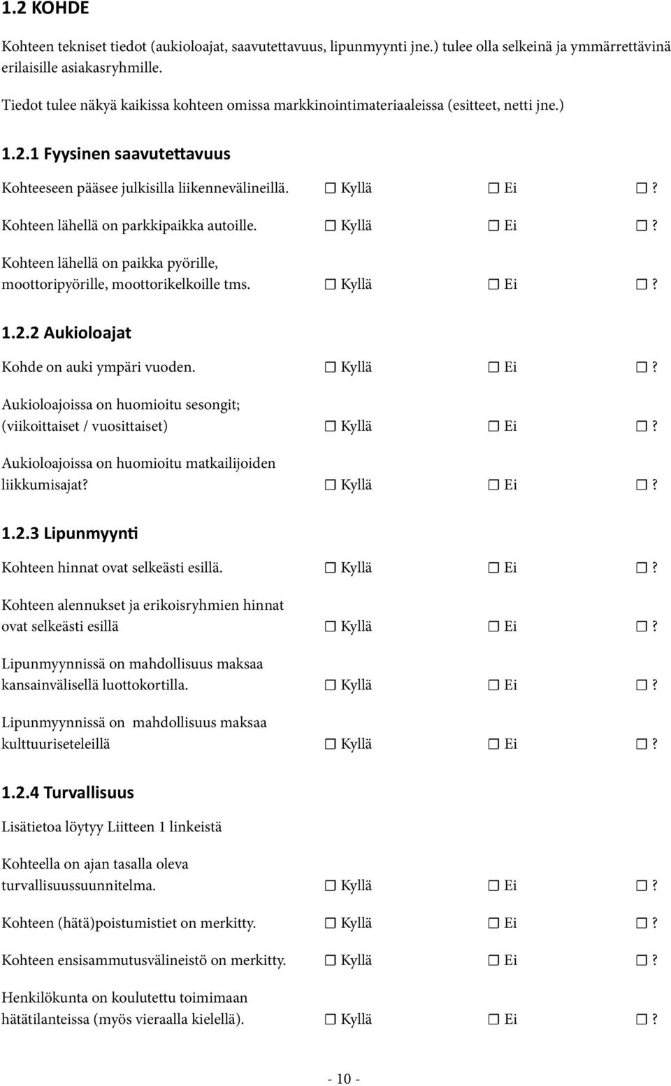 Kohteen lähellä on parkkipaikka autoille. Kyllä Ei? Kohteen lähellä on paikka pyörille, moottoripyörille, moottorikelkoille tms. Kyllä Ei? 1.2.2 Aukioloajat Kohde on auki ympäri vuoden. Kyllä Ei? Aukioloajoissa on huomioitu sesongit; (viikoittaiset / vuosittaiset) Kyllä Ei?