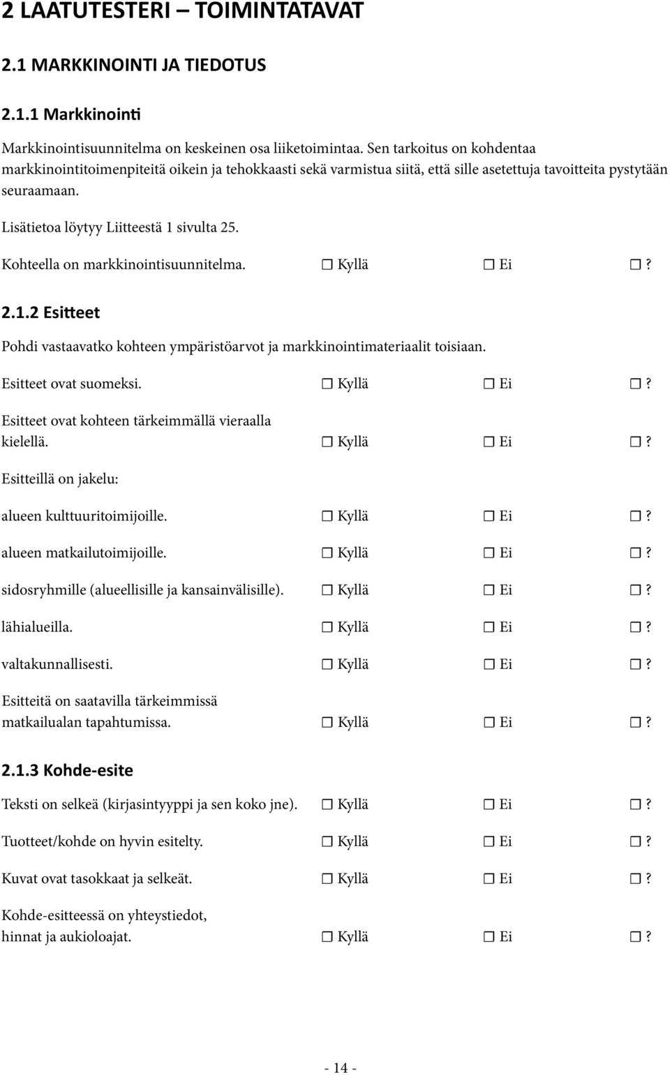 Kohteella on markkinointisuunnitelma. Kyllä Ei? 2.1.2 Esitteet Pohdi vastaavatko kohteen ympäristöarvot ja markkinointimateriaalit toisiaan. Esitteet ovat suomeksi. Kyllä Ei? Esitteet ovat kohteen tärkeimmällä vieraalla kielellä.