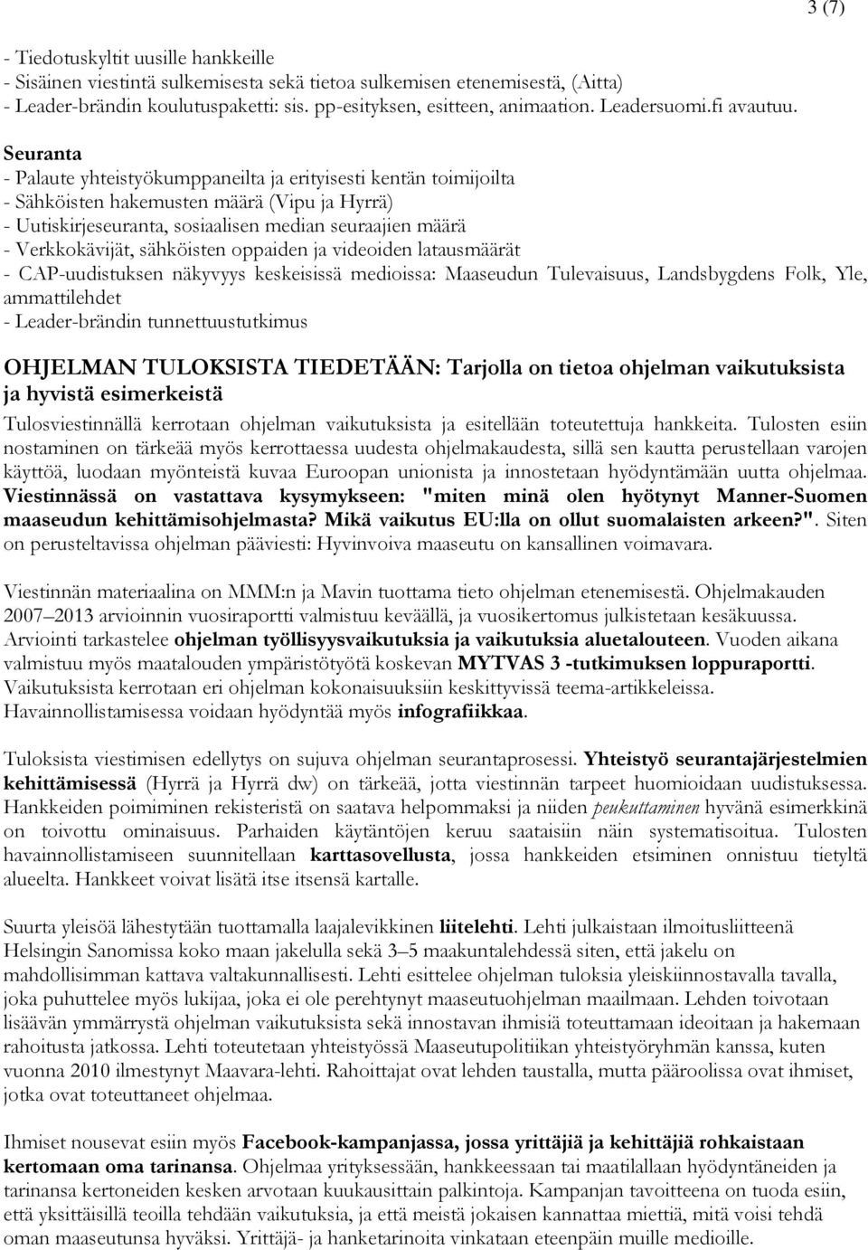 Seuranta - Palaute yhteistyökumppaneilta ja erityisesti kentän toimijoilta - Sähköisten hakemusten määrä (Vipu ja Hyrrä) - Uutiskirjeseuranta, sosiaalisen median seuraajien määrä - Verkkokävijät,